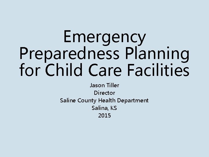 Emergency Preparedness Planning for Child Care Facilities Jason Tiller Director Saline County Health Department