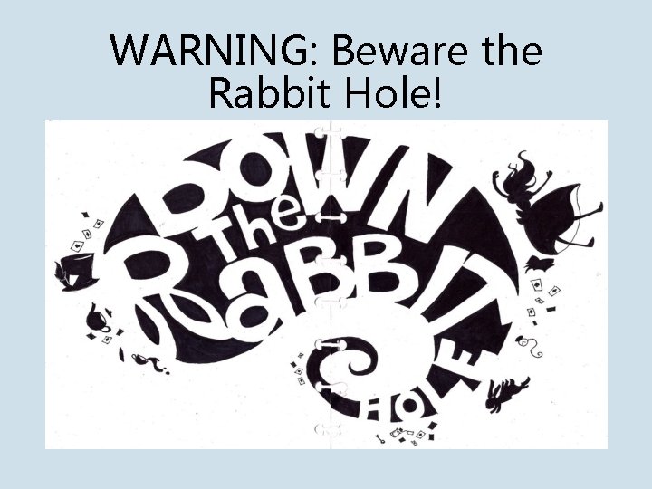 WARNING: Beware the Rabbit Hole! 