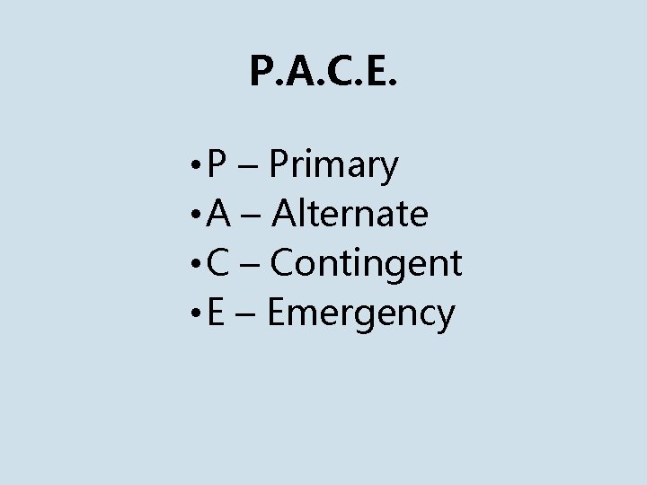 P. A. C. E. • P – Primary • A – Alternate • C