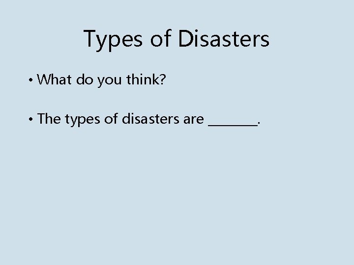 Types of Disasters • What do you think? • The types of disasters are