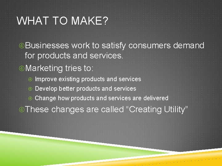 WHAT TO MAKE? Businesses work to satisfy consumers demand for products and services. Marketing