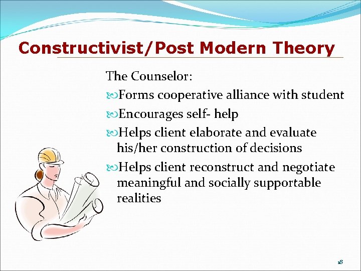Constructivist/Post Modern Theory The Counselor: Forms cooperative alliance with student Encourages self- help Helps