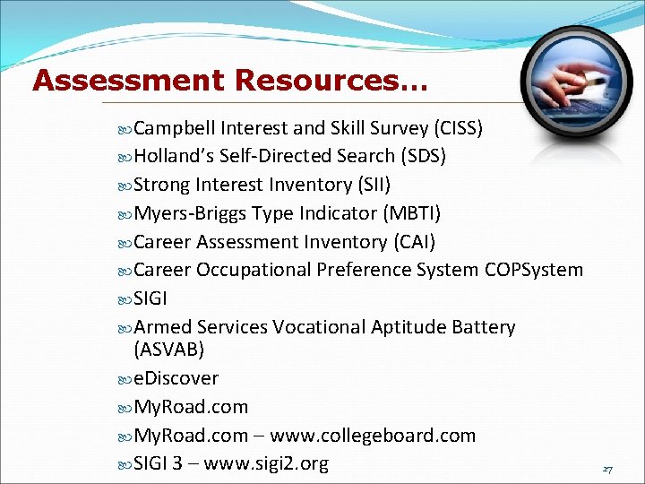 Assessment Resources… Campbell Interest and Skill Survey (CISS) Holland’s Self-Directed Search (SDS) Strong Interest