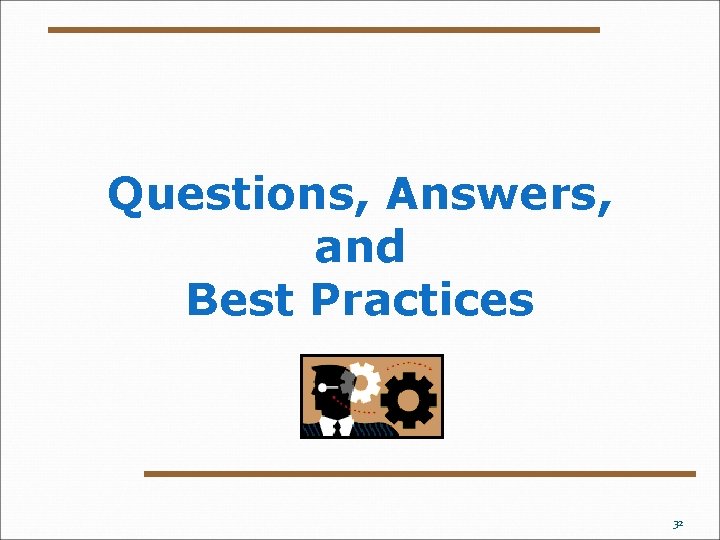 Questions, Answers, and Best Practices 32 