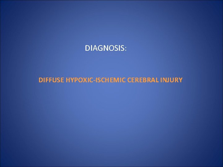 DIAGNOSIS: DIFFUSE HYPOXIC-ISCHEMIC CEREBRAL INJURY 
