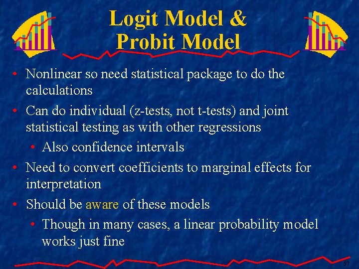 Logit Model & Probit Model • Nonlinear so need statistical package to do the