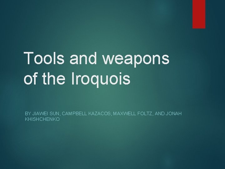 Tools and weapons of the Iroquois BY JIAWEI SUN, CAMPBELL KAZACOS, MAXWELL FOLTZ, AND