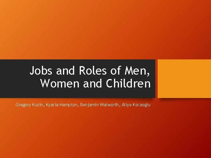 Jobs and Roles of Men, Women and Children Gregory Kuzin, Kyasia Hampton, Benjamin Walworth,