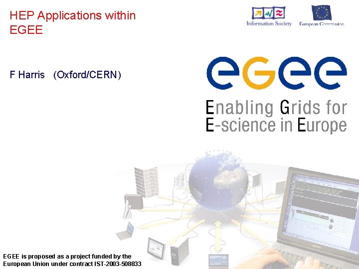 HEP Applications within EGEE F Harris (Oxford/CERN) EGEE is proposed as a project funded