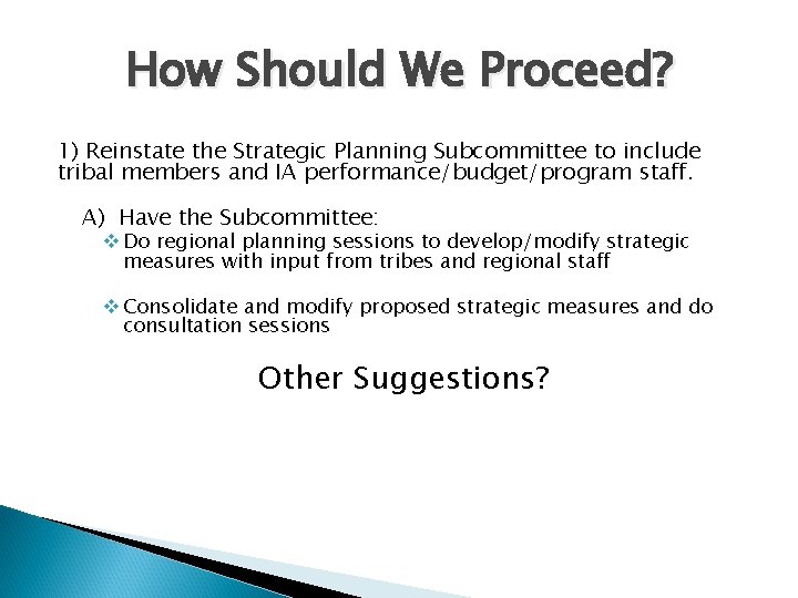 How Should We Proceed? 1) Reinstate the Strategic Planning Subcommittee to include tribal members