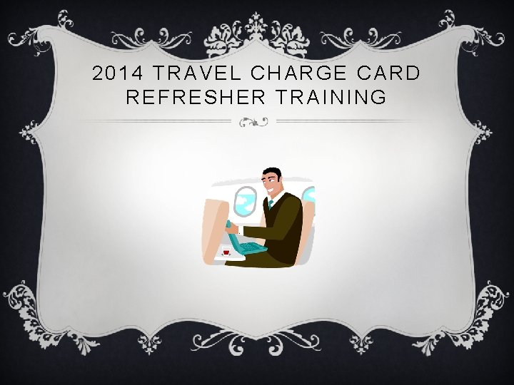 2014 TRAVEL CHARGE CARD REFRESHER TRAINING 