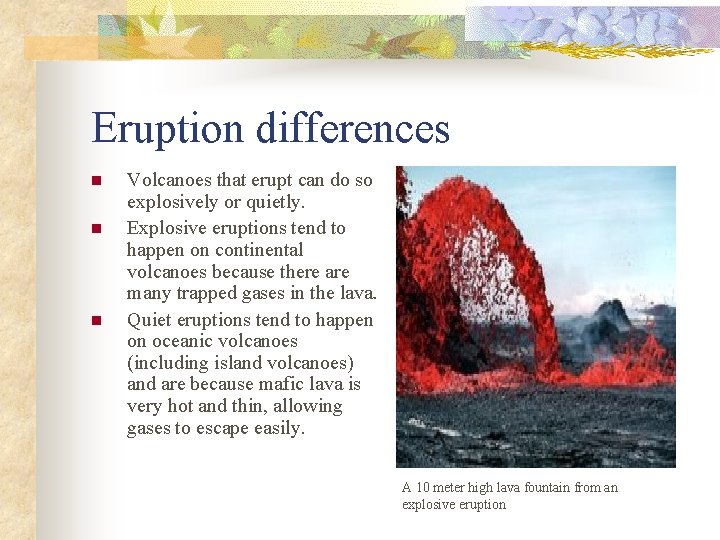 Eruption differences n n n Volcanoes that erupt can do so explosively or quietly.