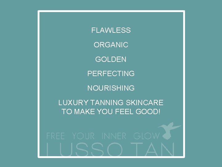 FLAWLESS ORGANIC GOLDEN PERFECTING NOURISHING LUXURY TANNING SKINCARE TO MAKE YOU FEEL GOOD! 