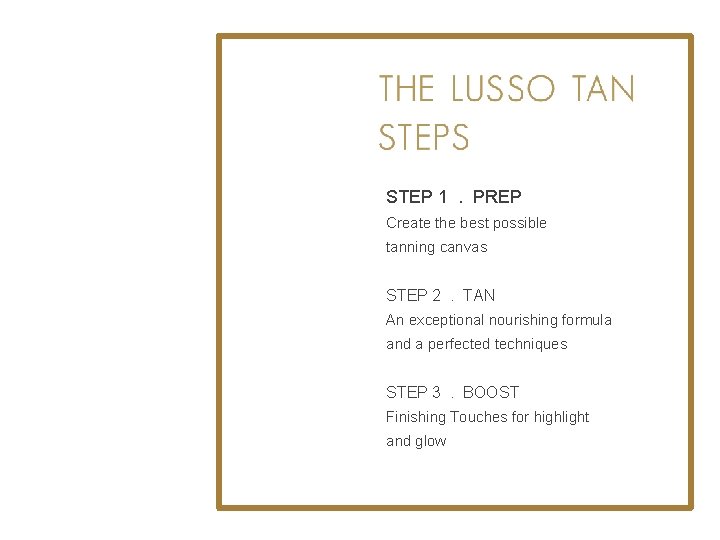 STEP 1. PREP Create the best possible tanning canvas STEP 2. TAN An exceptional