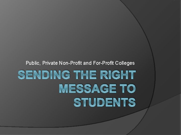 Public, Private Non-Profit and For-Profit Colleges SENDING THE RIGHT MESSAGE TO STUDENTS 