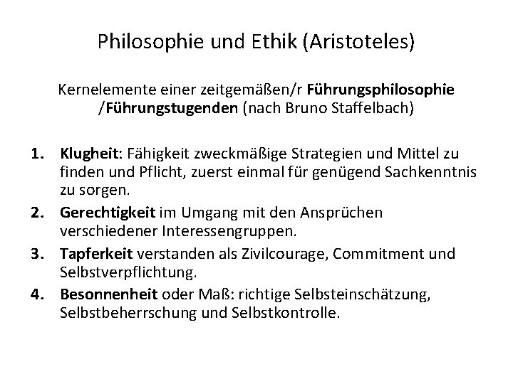 Philosophie und Ethik (Aristoteles) Kernelemente einer zeitgemäßen/r Führungsphilosophie /Führungstugenden (nach Bruno Staffelbach) 1. Klugheit: