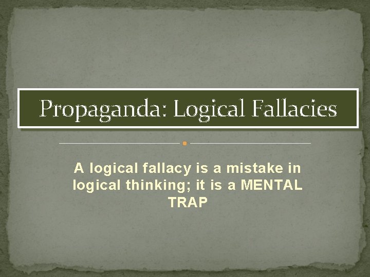 Propaganda: Logical Fallacies A logical fallacy is a mistake in logical thinking; it is