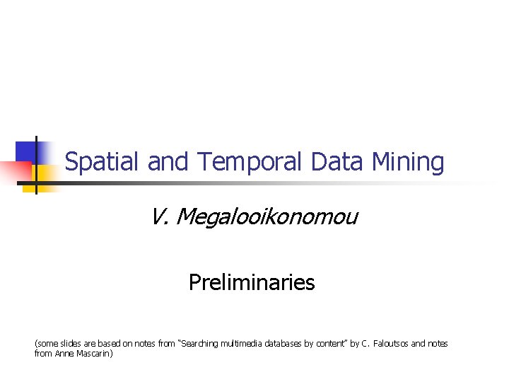 Spatial and Temporal Data Mining V. Megalooikonomou Preliminaries (some slides are based on notes Spatial and Temporal Data Mining V. Megalooikonomou Preliminaries (some slides are based on notes