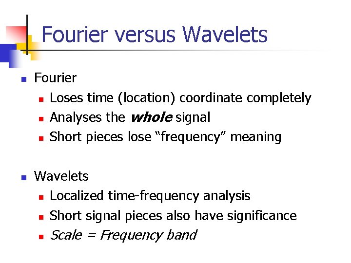 Fourier versus Wavelets n n Fourier n Loses time (location) coordinate completely n Analyses Fourier versus Wavelets n n Fourier n Loses time (location) coordinate completely n Analyses