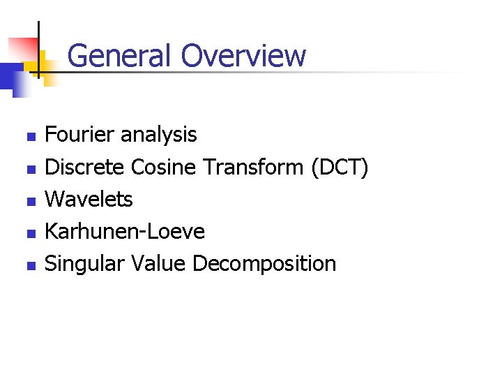 General Overview n n n Fourier analysis Discrete Cosine Transform (DCT) Wavelets Karhunen-Loeve Singular General Overview n n n Fourier analysis Discrete Cosine Transform (DCT) Wavelets Karhunen-Loeve Singular
