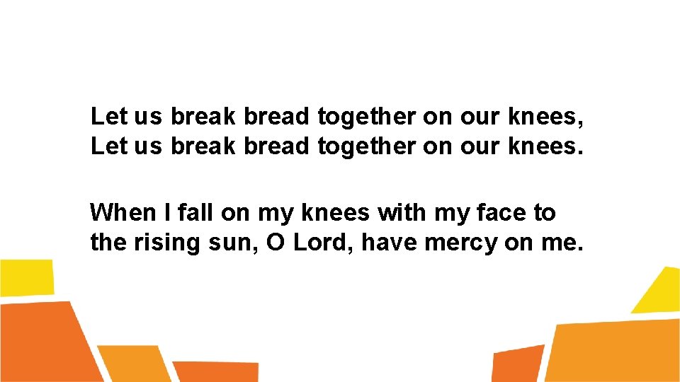 Let us break bread together on our knees, Let us break bread together on