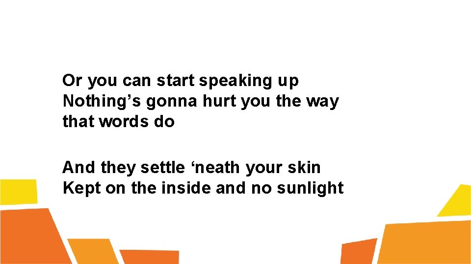 Or you can start speaking up Nothing’s gonna hurt you the way that words
