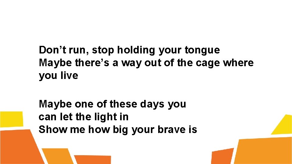 Don’t run, stop holding your tongue Maybe there’s a way out of the cage