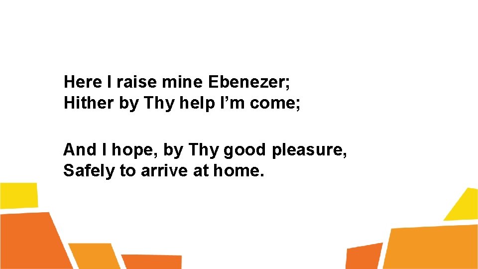 Here I raise mine Ebenezer; Hither by Thy help I’m come; And I hope,