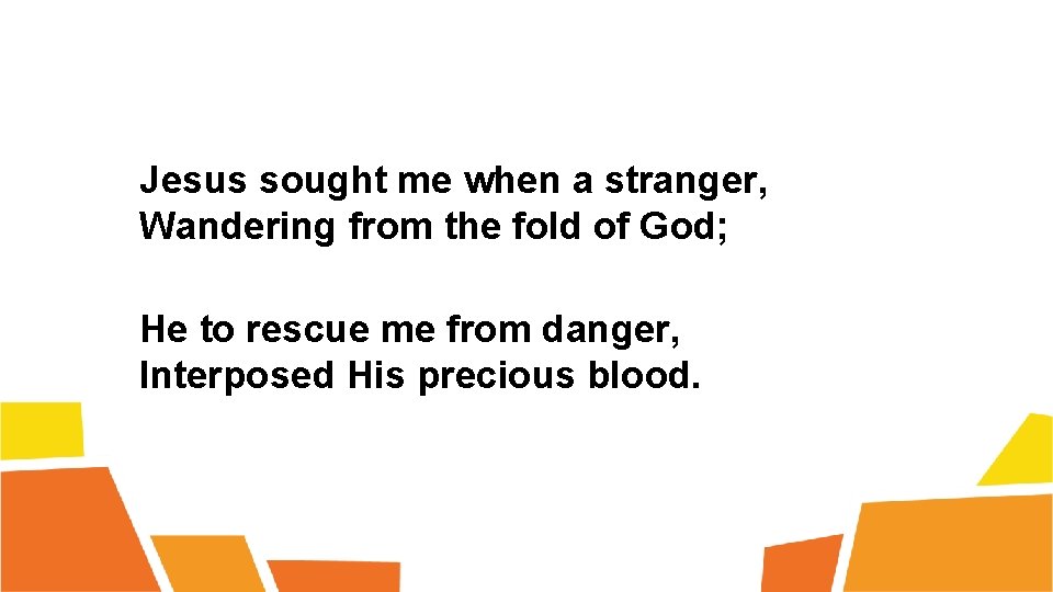 Jesus sought me when a stranger, Wandering from the fold of God; He to