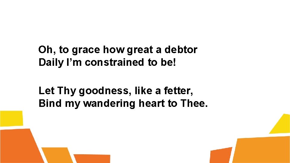Oh, to grace how great a debtor Daily I’m constrained to be! Let Thy