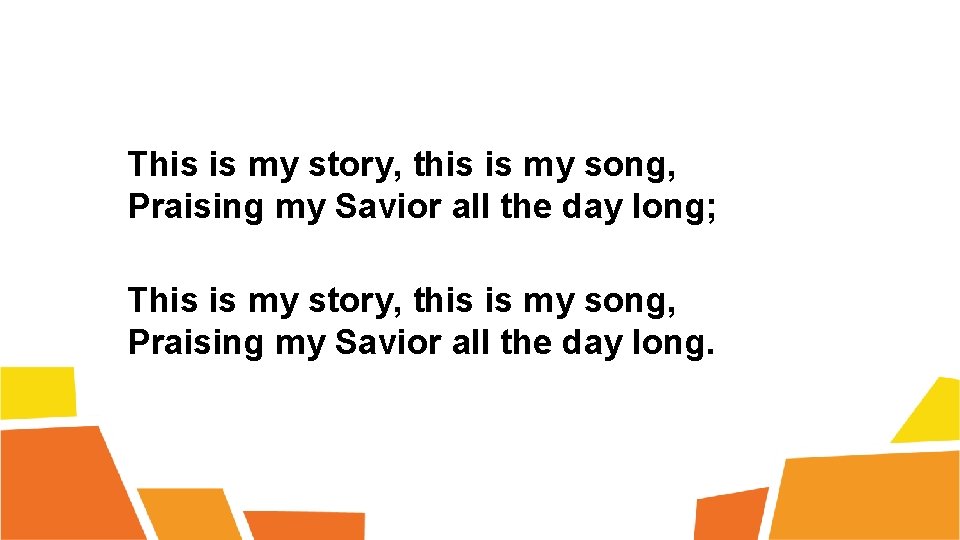 This is my story, this is my song, Praising my Savior all the day