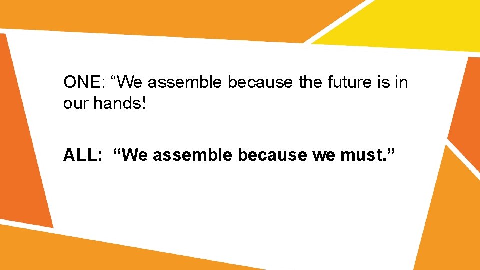 ONE: “We assemble because the future is in our hands! ALL: “We assemble because