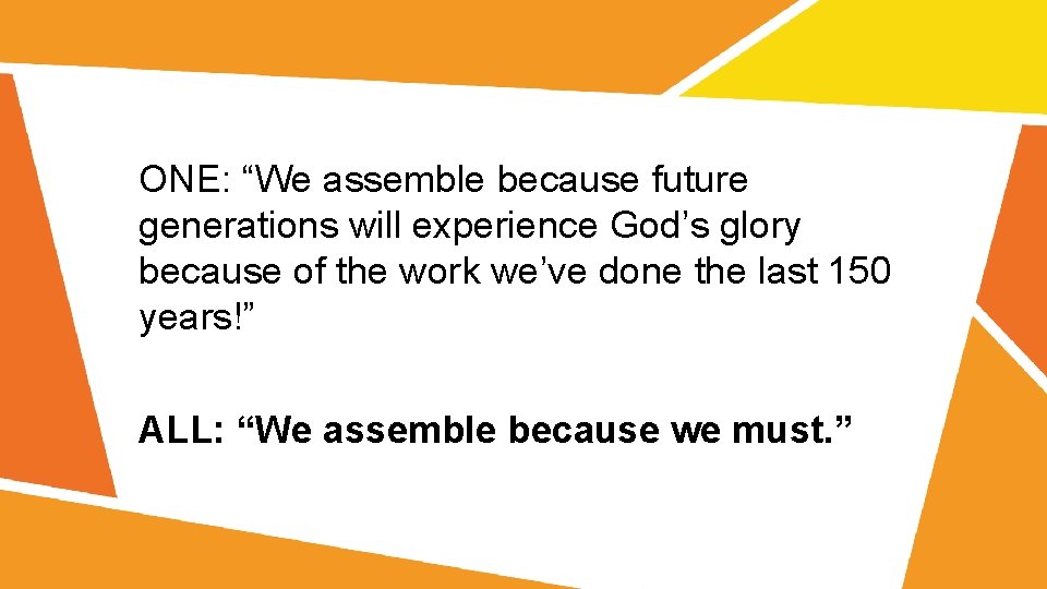ONE: “We assemble because future generations will experience God’s glory because of the work