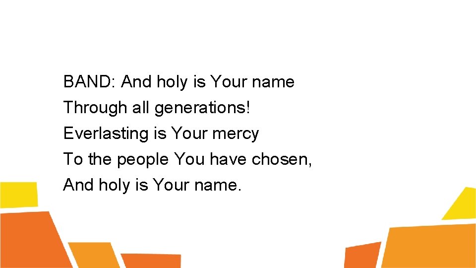 BAND: And holy is Your name Through all generations! Everlasting is Your mercy To