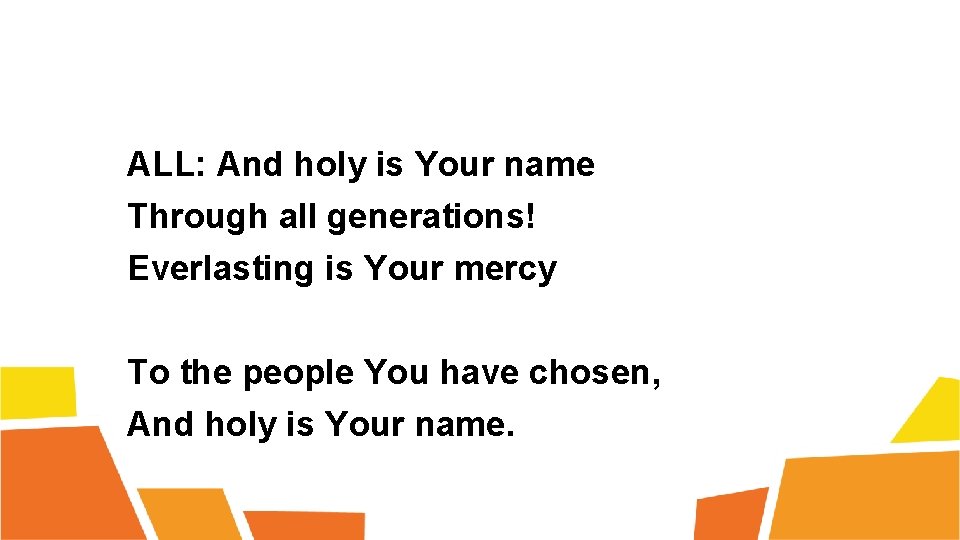 ALL: And holy is Your name Through all generations! Everlasting is Your mercy To