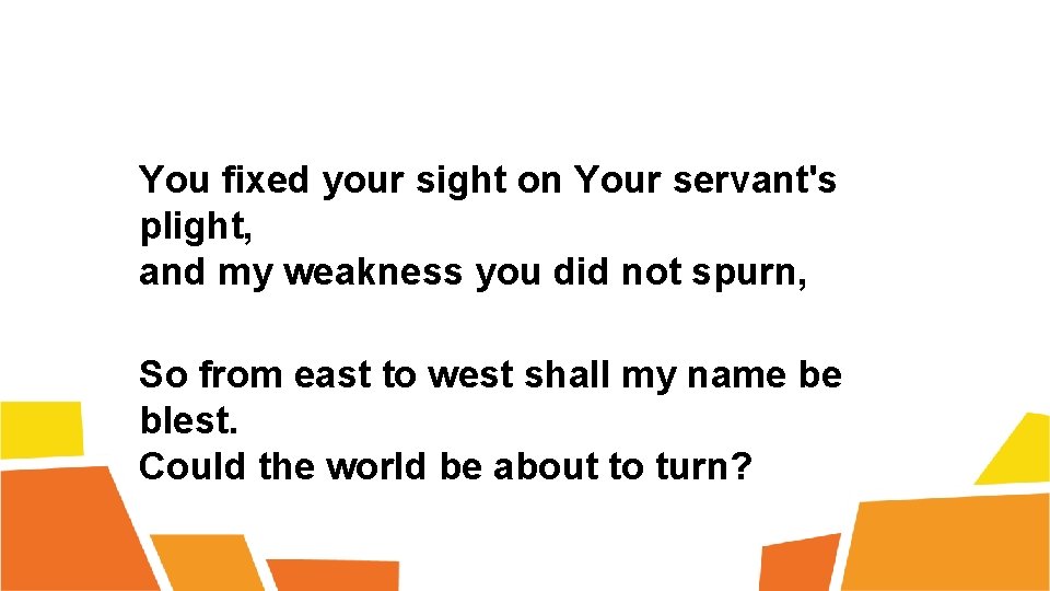 You fixed your sight on Your servant's plight, and my weakness you did not