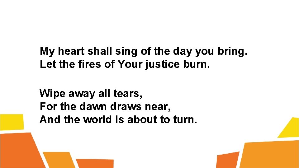 My heart shall sing of the day you bring. Let the fires of Your