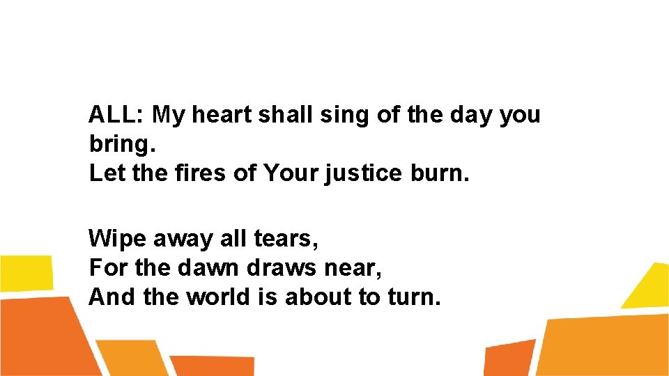 ALL: My heart shall sing of the day you bring. Let the fires of