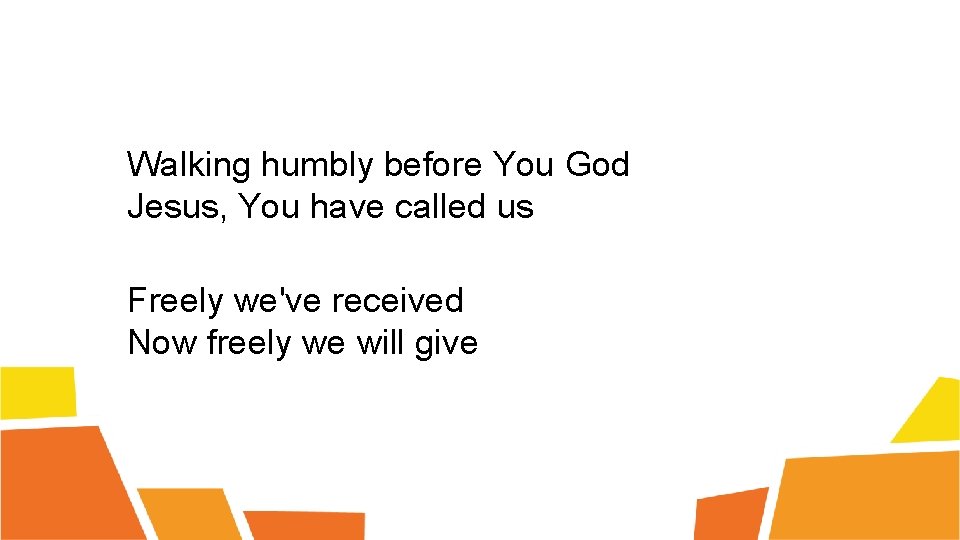 Walking humbly before You God Jesus, You have called us Freely we've received Now
