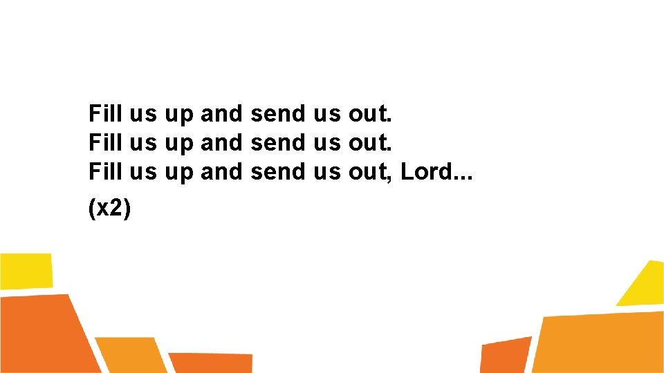 Fill us up and send us out, Lord. . . (x 2) 