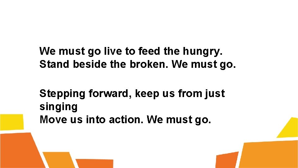 We must go live to feed the hungry. Stand beside the broken. We must