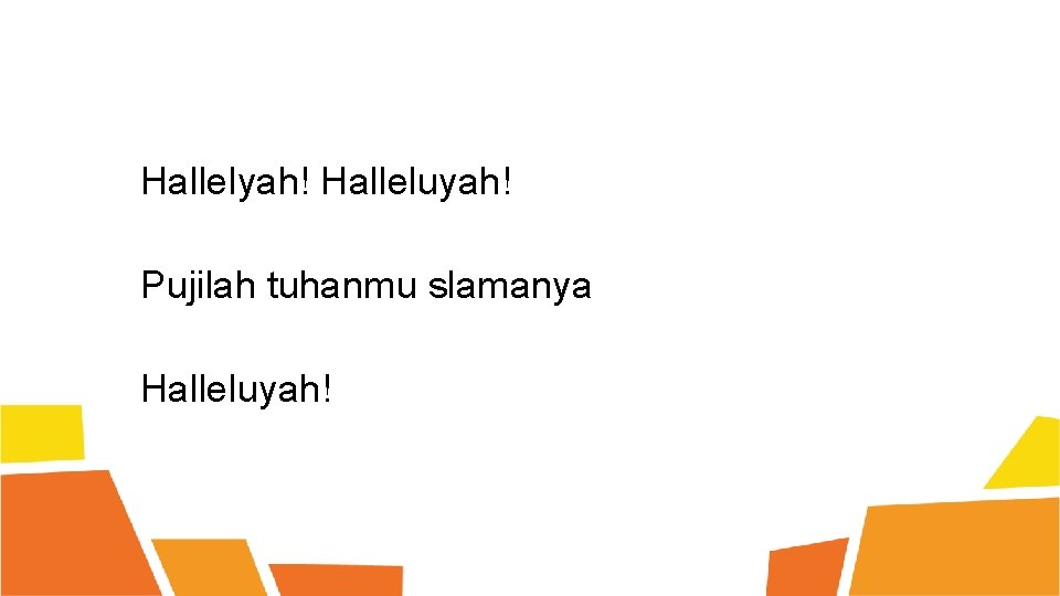 Hallelyah! Halleluyah! Pujilah tuhanmu slamanya Halleluyah! 