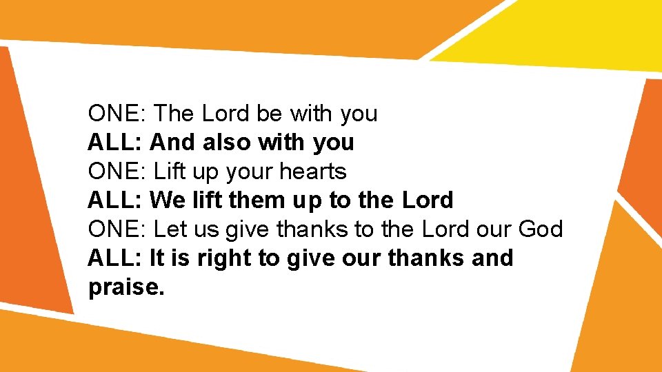 ONE: The Lord be with you ALL: And also with you ONE: Lift up