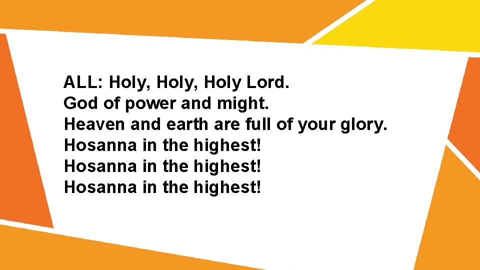 ALL: Holy, Holy Lord. God of power and might. Heaven and earth are full