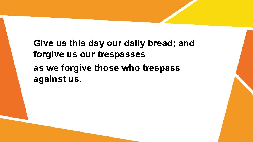 Give us this day our daily bread; and forgive us our trespasses as we