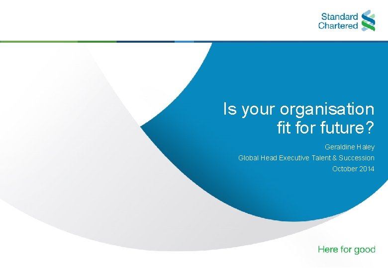 Is your organisation fit for future? Geraldine Haley Global Head Executive Talent & Succession