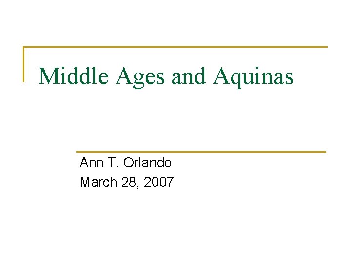 Middle Ages and Aquinas Ann T. Orlando March 28, 2007 Middle Ages and Aquinas Ann T. Orlando March 28, 2007