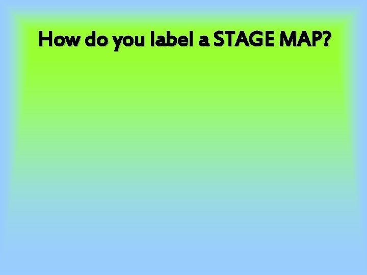 How do you label a STAGE MAP? 
