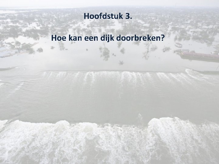 Hoofdstuk 3. Hoe kan een dijk doorbreken? 