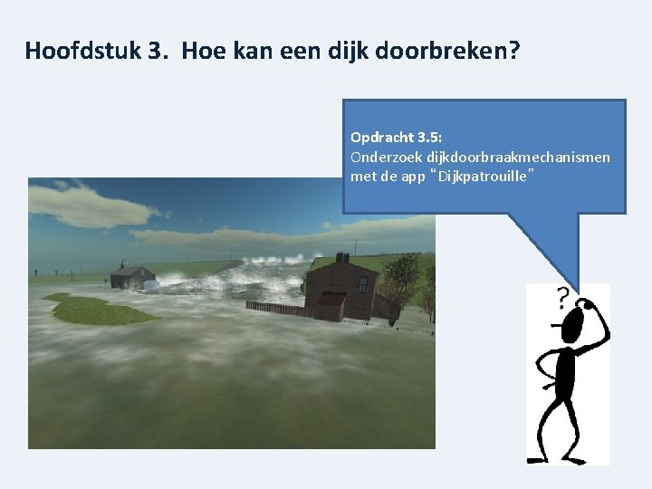 Hoofdstuk 3. Hoe kan een dijk doorbreken? Opdracht 3. 5: Onderzoek dijkdoorbraakmechanismen met de